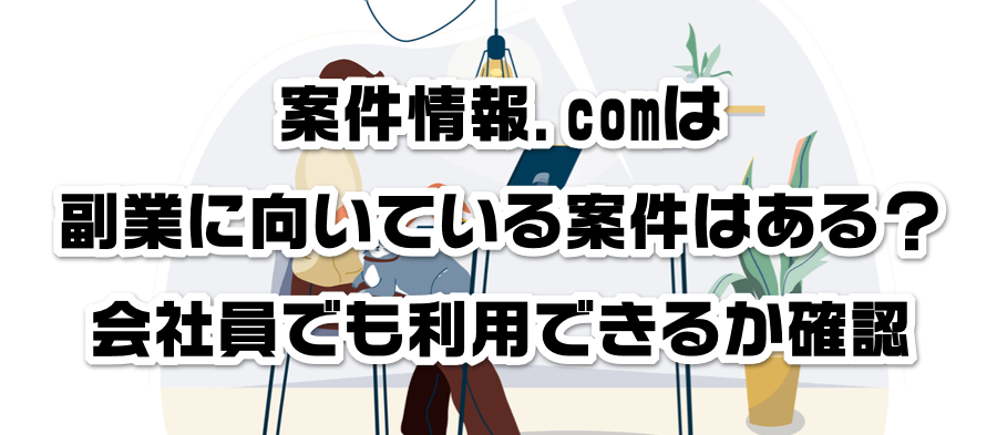 案件情報.comは副業に向いている案件はある?会社員でも利用できるかか確認